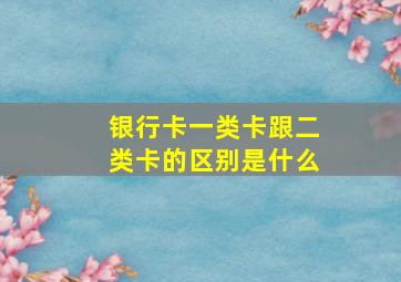 银行卡一类卡跟二类卡的区别是什么