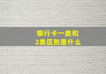 银行卡一类和2类区别是什么