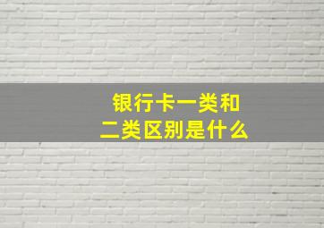 银行卡一类和二类区别是什么