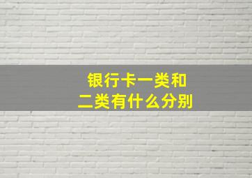 银行卡一类和二类有什么分别