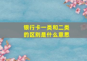 银行卡一类和二类的区别是什么意思