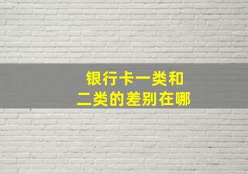 银行卡一类和二类的差别在哪