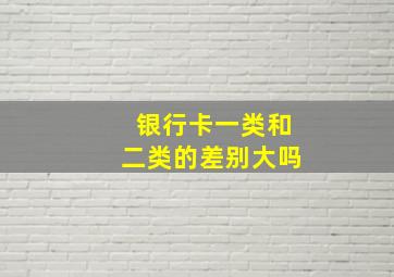 银行卡一类和二类的差别大吗