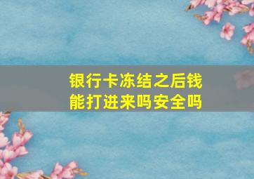 银行卡冻结之后钱能打进来吗安全吗