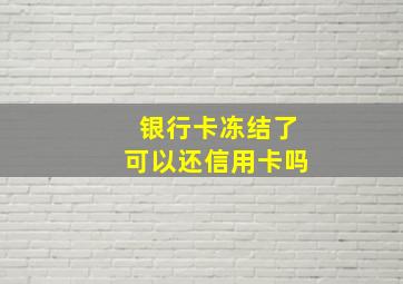 银行卡冻结了可以还信用卡吗