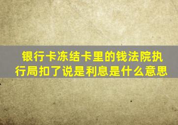 银行卡冻结卡里的钱法院执行局扣了说是利息是什么意思