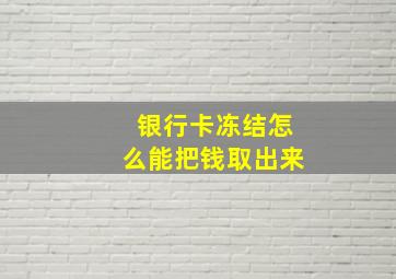 银行卡冻结怎么能把钱取出来