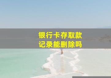 银行卡存取款记录能删除吗