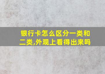 银行卡怎么区分一类和二类,外观上看得出来吗