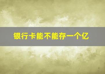 银行卡能不能存一个亿