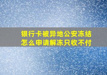 银行卡被异地公安冻结怎么申请解冻只收不付