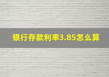 银行存款利率3.85怎么算