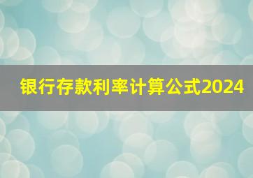 银行存款利率计算公式2024