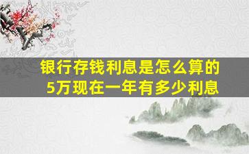 银行存钱利息是怎么算的5万现在一年有多少利息