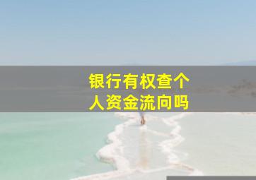 银行有权查个人资金流向吗