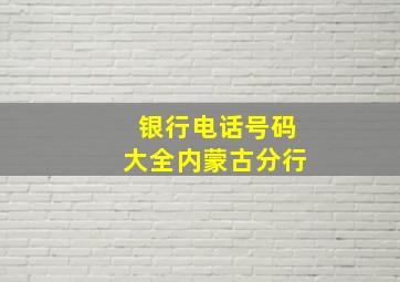 银行电话号码大全内蒙古分行