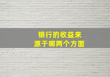 银行的收益来源于哪两个方面