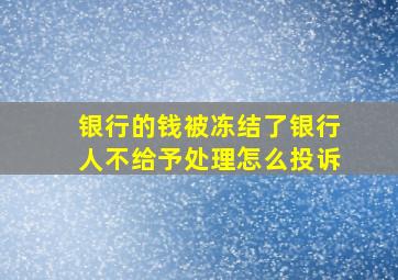 银行的钱被冻结了银行人不给予处理怎么投诉