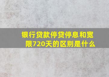 银行贷款停贷停息和宽限720天的区别是什么