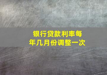 银行贷款利率每年几月份调整一次