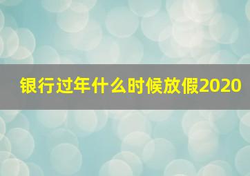 银行过年什么时候放假2020