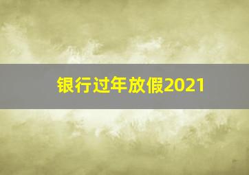 银行过年放假2021