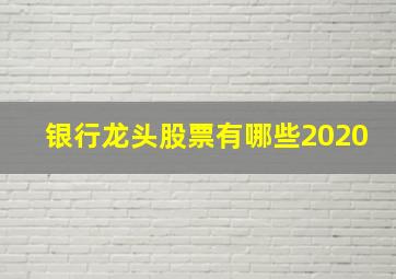 银行龙头股票有哪些2020