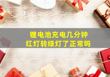 锂电池充电几分钟红灯转绿灯了正常吗