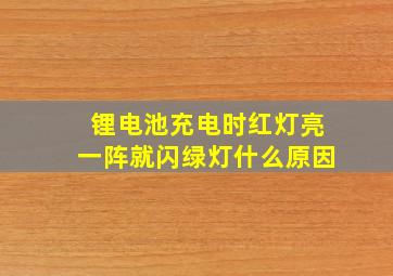 锂电池充电时红灯亮一阵就闪绿灯什么原因