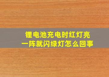 锂电池充电时红灯亮一阵就闪绿灯怎么回事