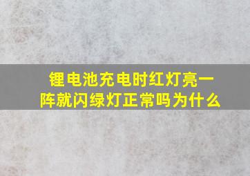 锂电池充电时红灯亮一阵就闪绿灯正常吗为什么