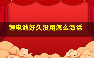 锂电池好久没用怎么激活