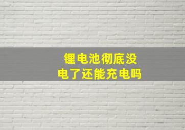 锂电池彻底没电了还能充电吗