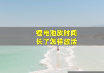 锂电池放时间长了怎样激活