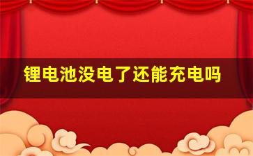 锂电池没电了还能充电吗