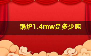 锅炉1.4mw是多少吨