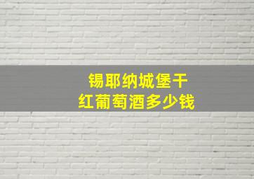 锡耶纳城堡干红葡萄酒多少钱