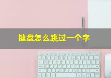 键盘怎么跳过一个字