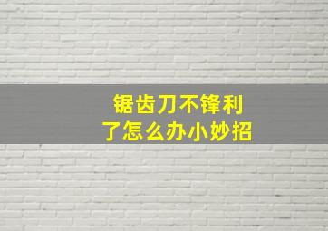 锯齿刀不锋利了怎么办小妙招