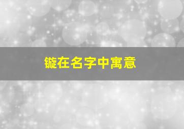 镟在名字中寓意