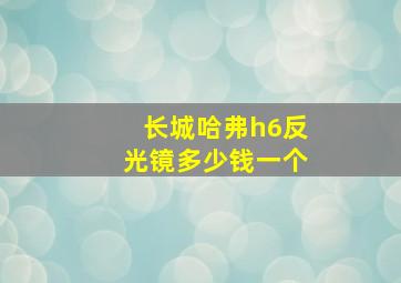 长城哈弗h6反光镜多少钱一个