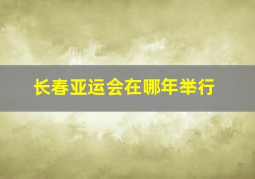 长春亚运会在哪年举行