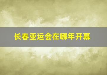 长春亚运会在哪年开幕