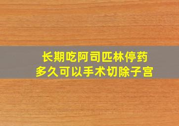 长期吃阿司匹林停药多久可以手术切除子宫