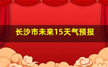 长沙市未来15天气预报