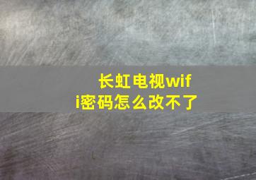 长虹电视wifi密码怎么改不了