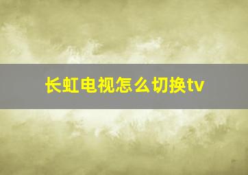 长虹电视怎么切换tv