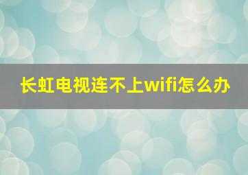 长虹电视连不上wifi怎么办