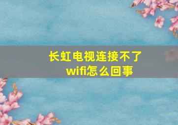 长虹电视连接不了wifi怎么回事