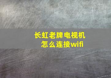 长虹老牌电视机怎么连接wifi